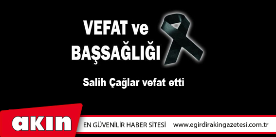 Salih Çağlar vefat etti