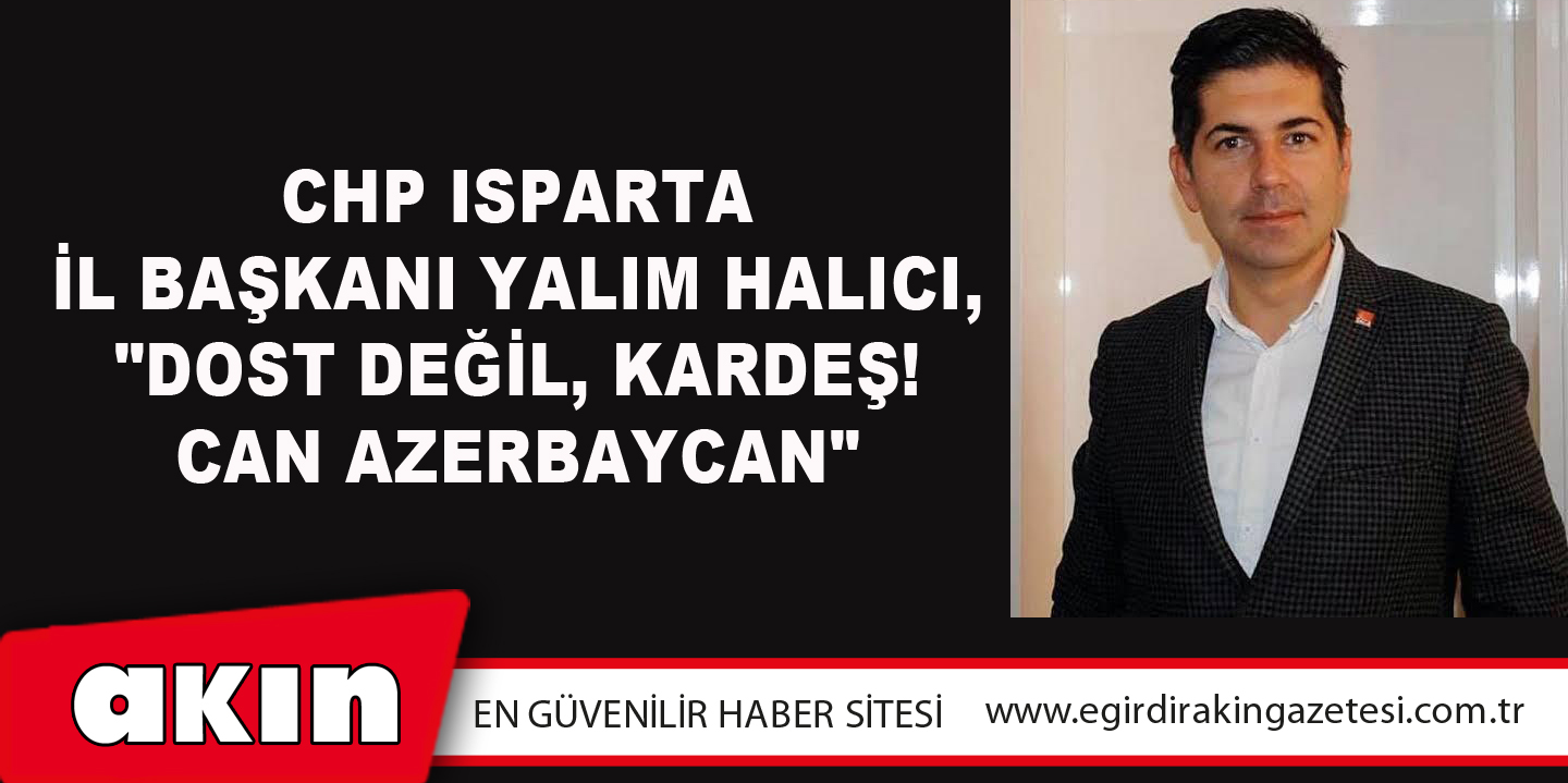 eğirdir haber,akın gazetesi,egirdir haberler,son dakika,CHP Isparta İl Başkanı Yalım Halıcı, "Dost Değil, Kardeş! Can Azerbaycan"
