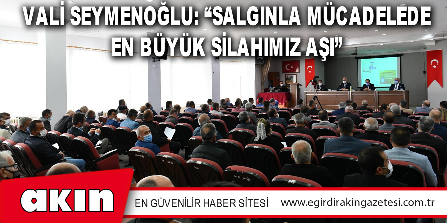 Vali Seymenoğlu: “Salgınla Mücadelede En Büyük Silahımız Aşı”