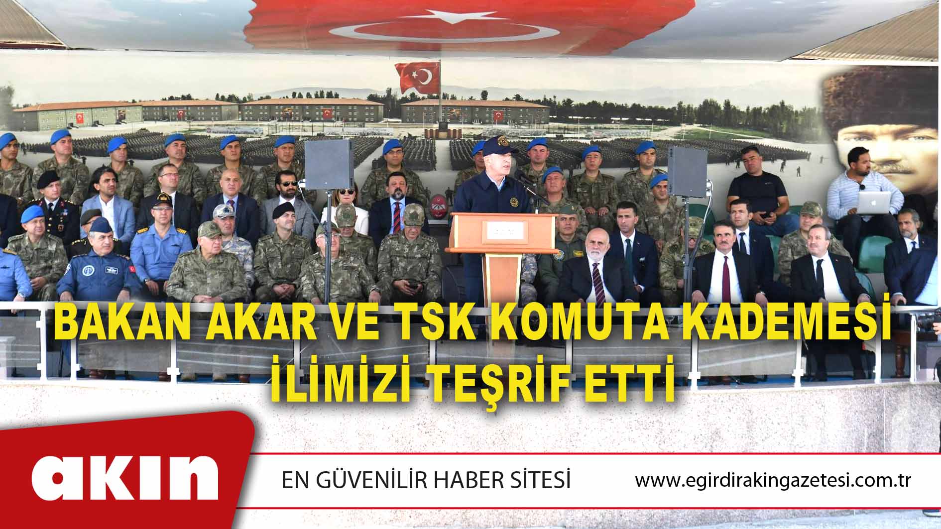 BAKAN AKAR VE TSK KOMUTA KADEMESİ İLİMİZİ TEŞRİF ETTİ