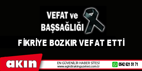 FİKRİYE BOZKIR VEFAT ETTİ