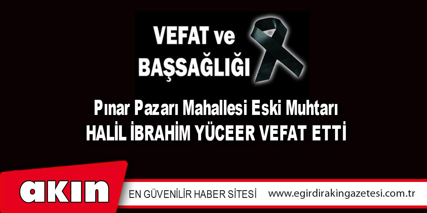HALİL İBRAHİM YÜCEER VEFAT ETTİ