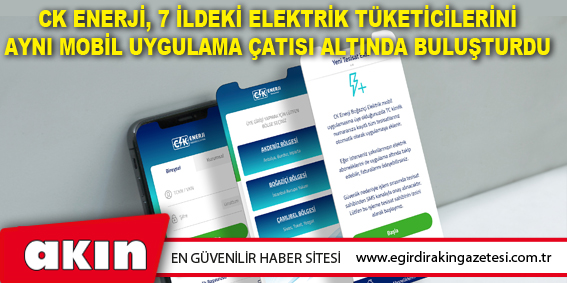CK Enerji, 7 İldeki Elektrik Tüketicilerini Aynı Mobil Uygulama Çatısı Altında Buluşturdu