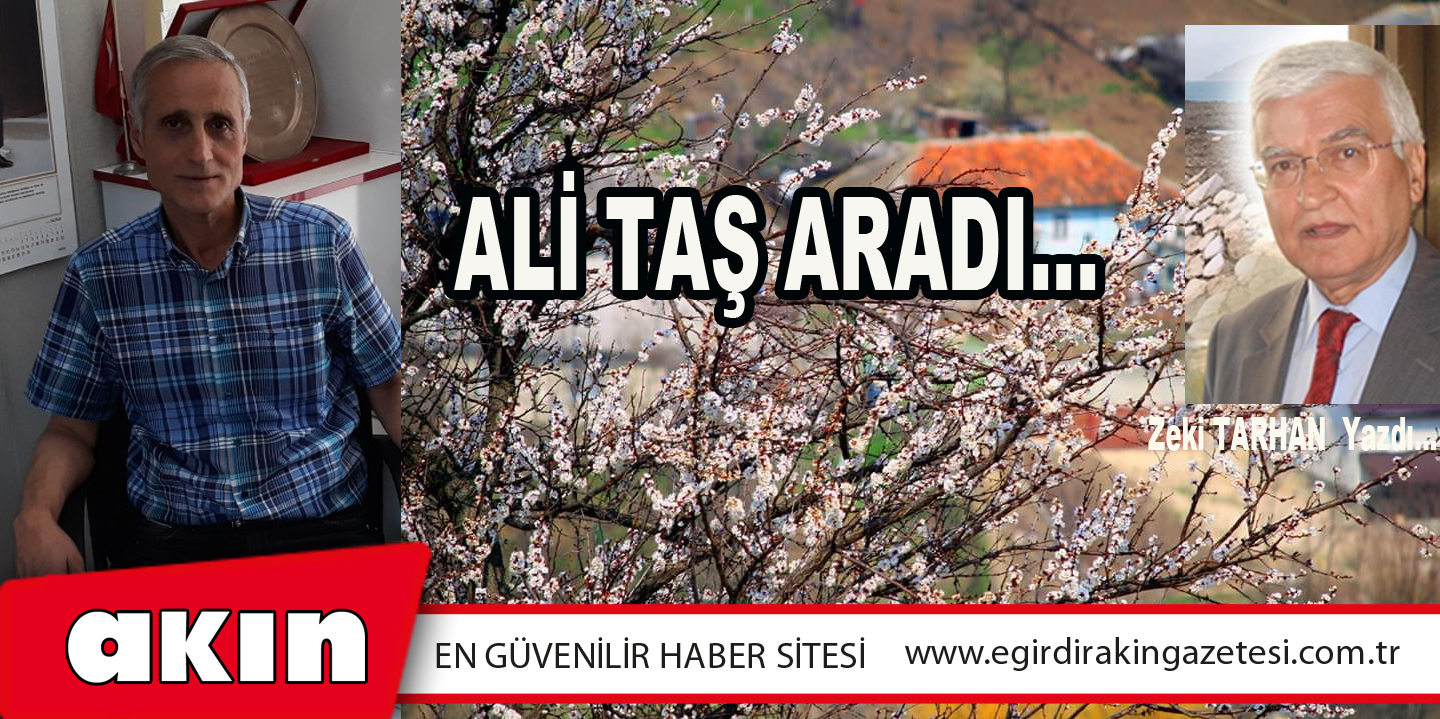 eğirdir haber,akın gazetesi,egirdir haberler,son dakika,ALİ TAŞ ARADI…