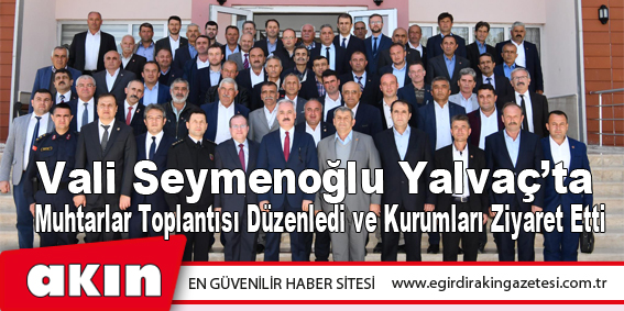 Vali Seymenoğlu Yalvaç’ta Muhtarlar Toplantısı Düzenledi ve Kurumları Ziyaret Etti