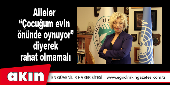 Aileler “Çocuğum evin önünde oynuyor” diyerek rahat olmamalı