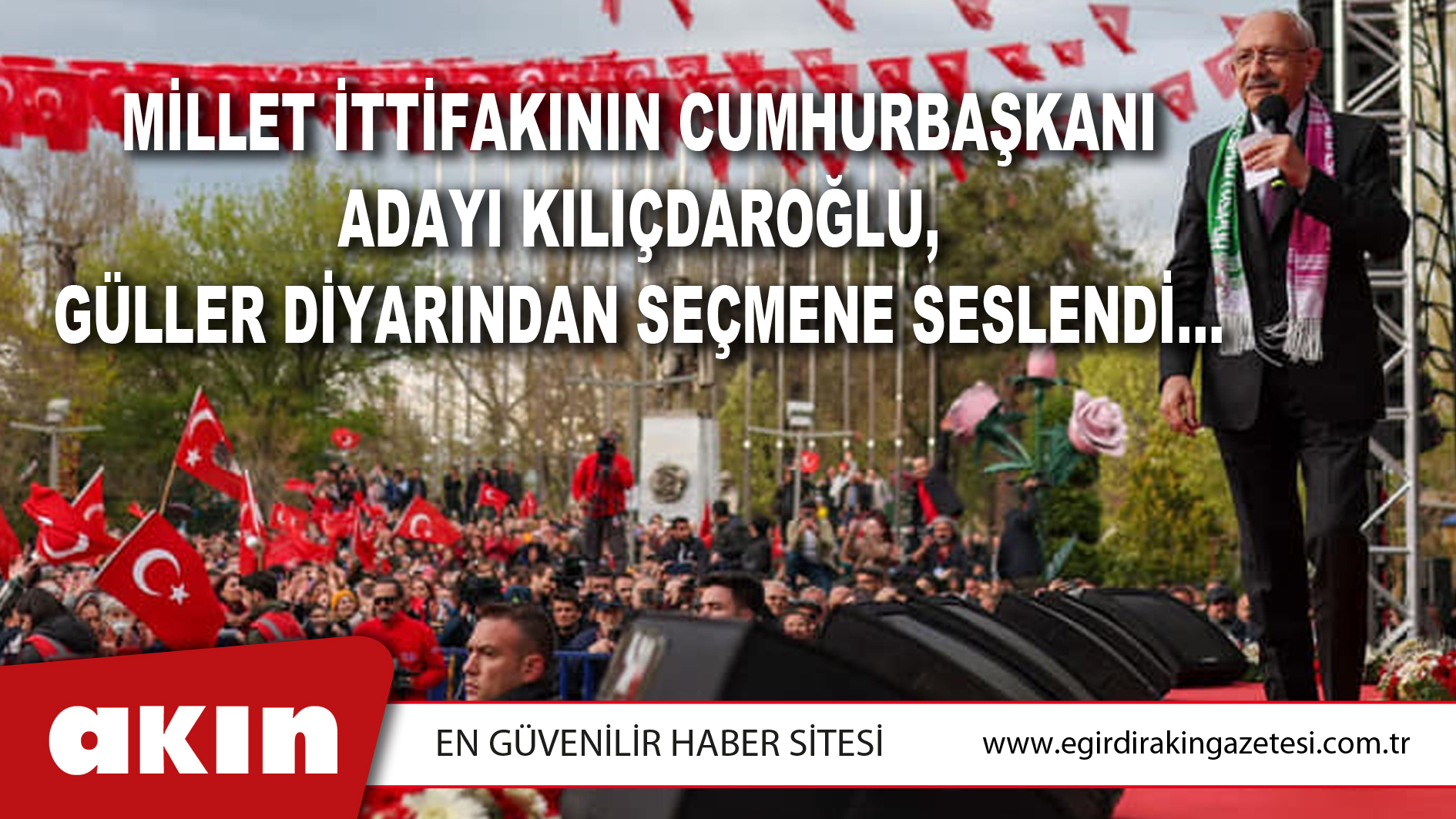Millet İttifakının Cumhurbaşkanı Adayı Kılıçdaroğlu, Güller Diyarından Seçmene Seslendi...