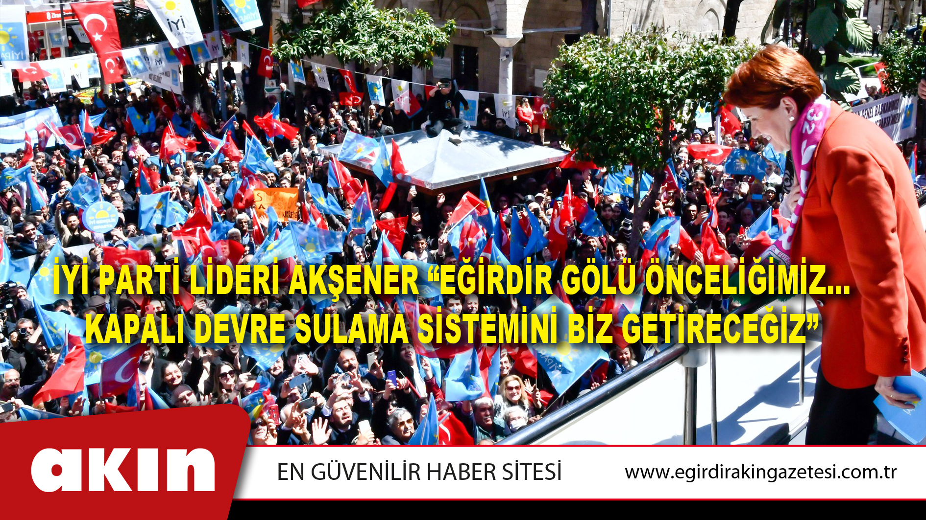 İYİ Parti Lideri Akşener “Eğirdir Gölü Önceliğimiz… Kapalı Devre Sulama Sistemini Biz Getireceğiz”