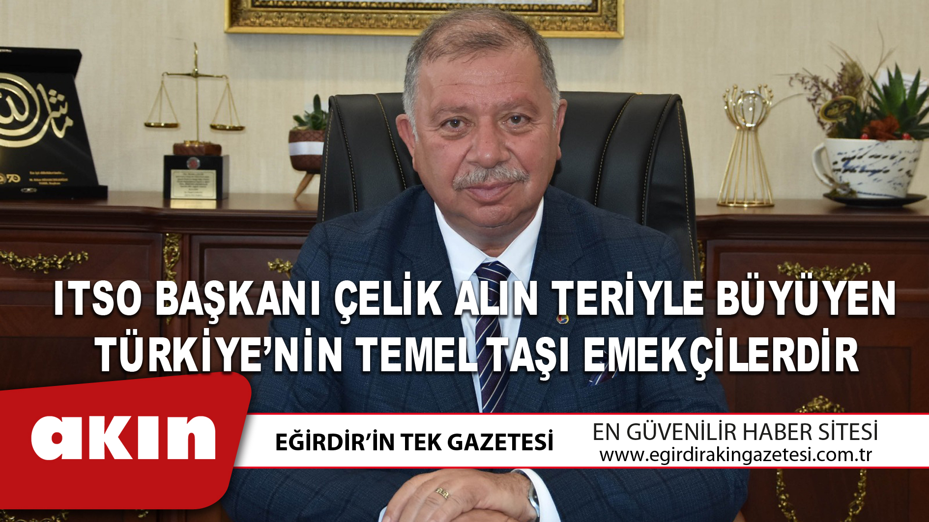 ITSO BAŞKANI ÇELİK ALIN TERİYLE BÜYÜYEN TÜRKİYE’NİN TEMEL TAŞI EMEKÇİLERDİR