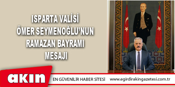 Isparta Valisi Ömer Seymenoğlu’nun  Ramazan Bayramı Mesajı