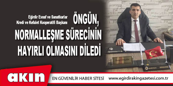 ÖNGÜN, NORMALLEŞME SÜRECİNİN HAYIRLI OLMASINI DİLEDİ