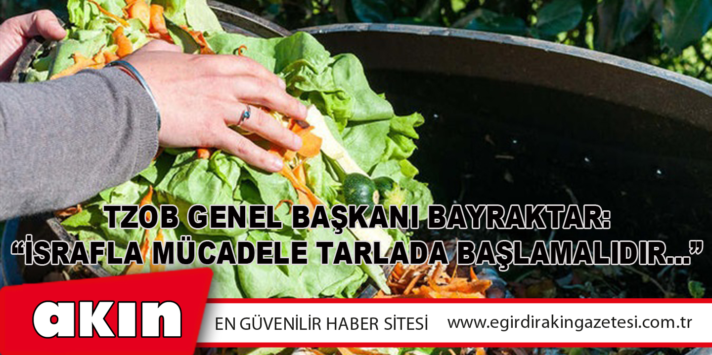  TZOB Genel Başkanı Bayraktar: “İsrafla Mücadele Tarlada Başlamalıdır…”