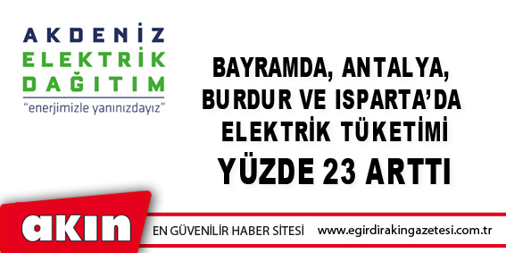 eğirdir haber,akın gazetesi,egirdir haberler,son dakika,Bayramda, Antalya, Burdur Ve Isparta’da Elektrik Tüketimi Yüzde 23 Arttı