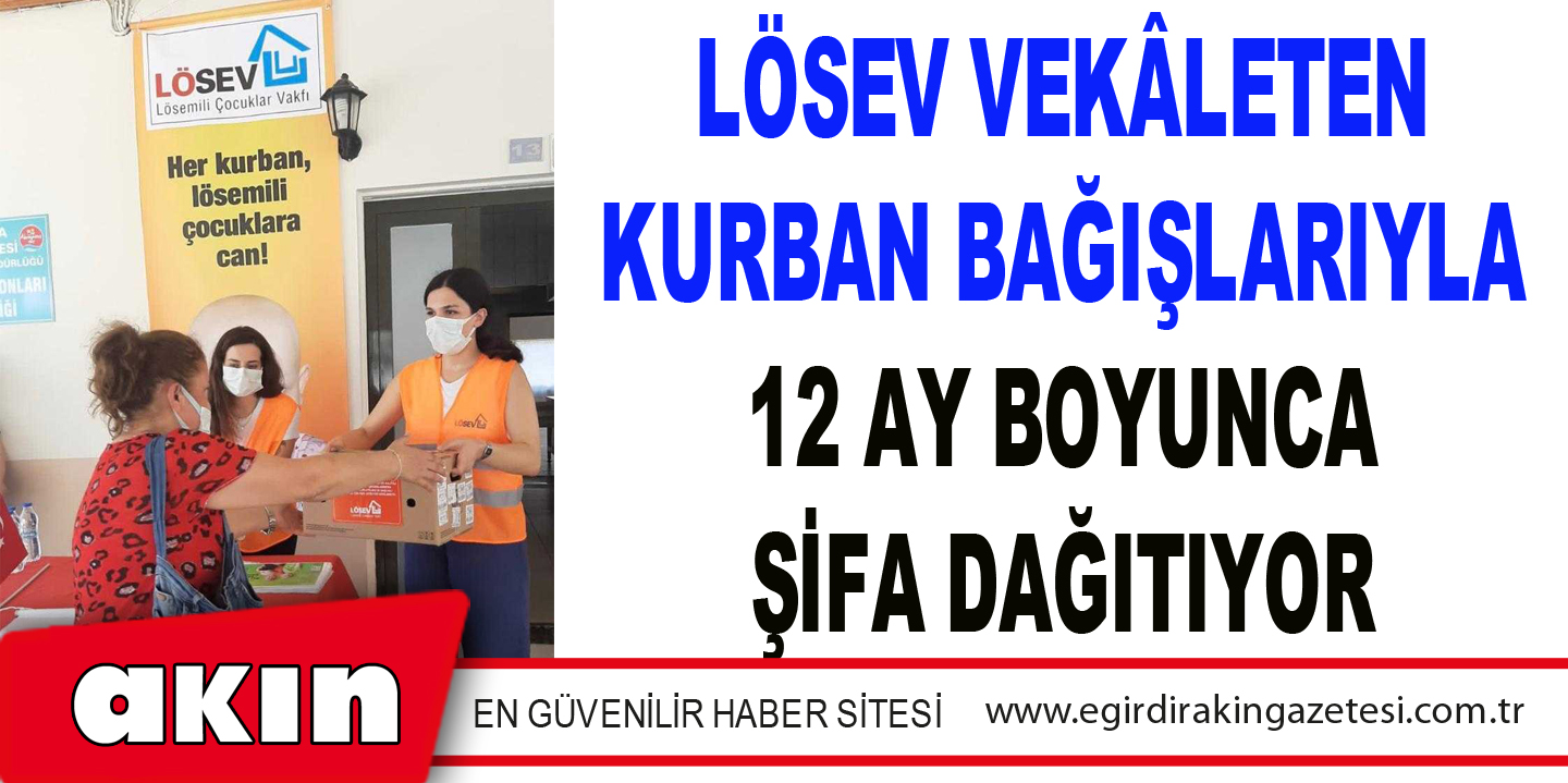  LÖSEV VEKÂLETEN KURBAN BAĞIŞLARIYLA 12 AY BOYUNCA ŞİFA DAĞITIYOR