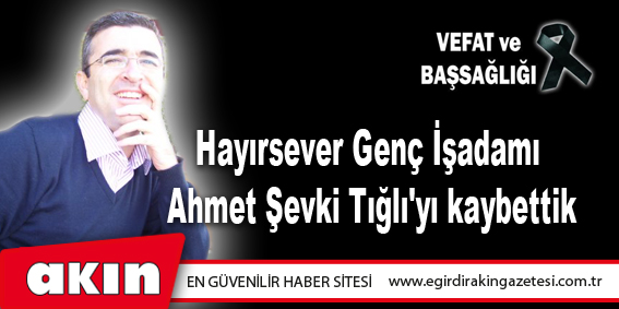 Hayırsever Genç İşadamı Ahmet Şevki Tığlı'yı kaybettik