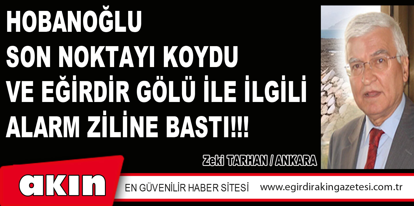 eğirdir haber,akın gazetesi,egirdir haberler,son dakika,HOBANOĞLU SON NOKTAYI KOYDU VE EĞİRDİR GÖLÜ İLE İLGİLİ ALARM ZİLİNE BASTI!!! 