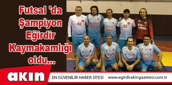 Futsal 'da Şampiyon Eğirdir Kaymakamlığı oldu...