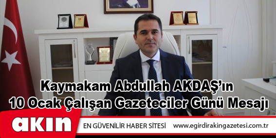 Kaymakam Abdullah AKDAŞ’ın 10 Ocak Çalışan Gazeteciler Günü Mesajı