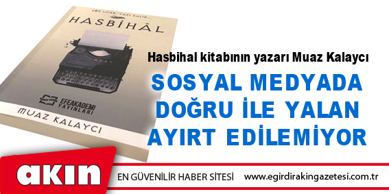 eğirdir haber,akın gazetesi,egirdir haberler,son dakika,Muaz Kalaycı: Sosyal Medyada Doğru İle Yalan Ayırt Edilemiyor