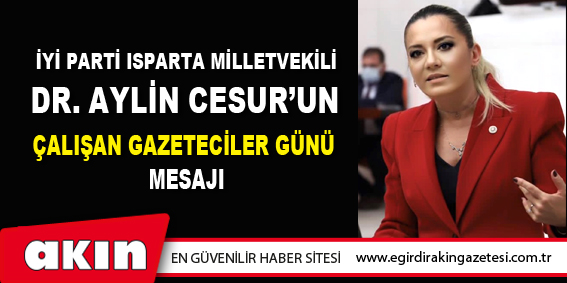 eğirdir haber,akın gazetesi,egirdir haberler,son dakika,İYİ Parti Isparta Milletvekili Dr. Aylin Cesur’un Çalışan Gazeteciler Günü Mesajı