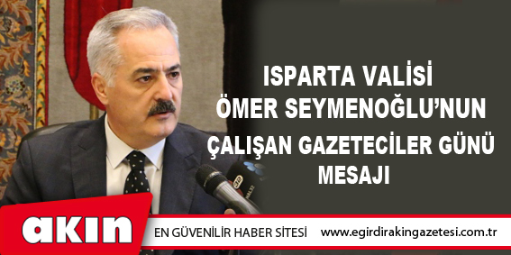 eğirdir haber,akın gazetesi,egirdir haberler,son dakika,Isparta Valisi Ömer Seymenoğlu’nun "10 Ocak Çalışan Gazeteciler Günü" Mesajı