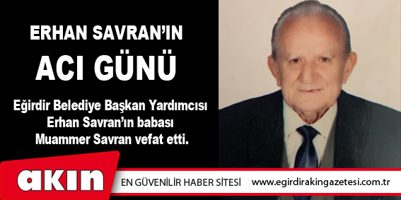 eğirdir haber,akın gazetesi,egirdir haberler,son dakika,ERHAN SAVRAN’IN ACI GÜNÜ