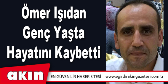 Ömer Işıdan Genç Yaşta Hayatını Kaybetti