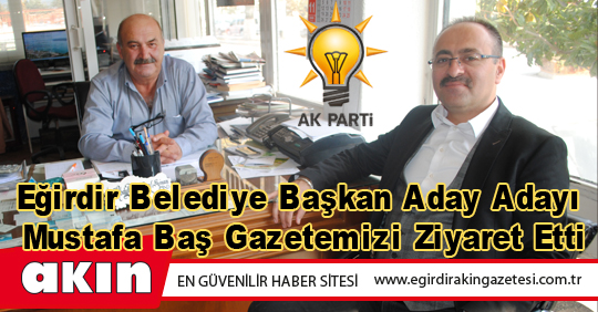 Eğirdir Belediye Başkan Aday Adayı Mustafa Baş Gazetemizi Ziyaret Etti