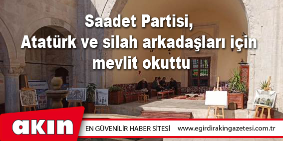 Saadet Partisi, Atatürk ve silah arkadaşları için mevlit okuttu