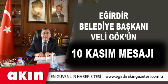 Eğirdir Belediye Başkanı  Veli Gök’ün 10 Kasım Mesajı