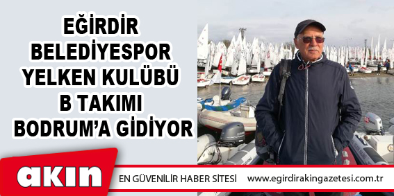 eğirdir haber,akın gazetesi,egirdir haberler,son dakika,Eğirdir Belediyespor Yelken Kulübü B Takımı Bodrum’a Gidiyor