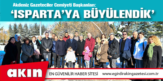Akdeniz Gazeteciler Cemiyeti Başkanları:  ‘ISPARTA’YA BÜYÜLENDİK’