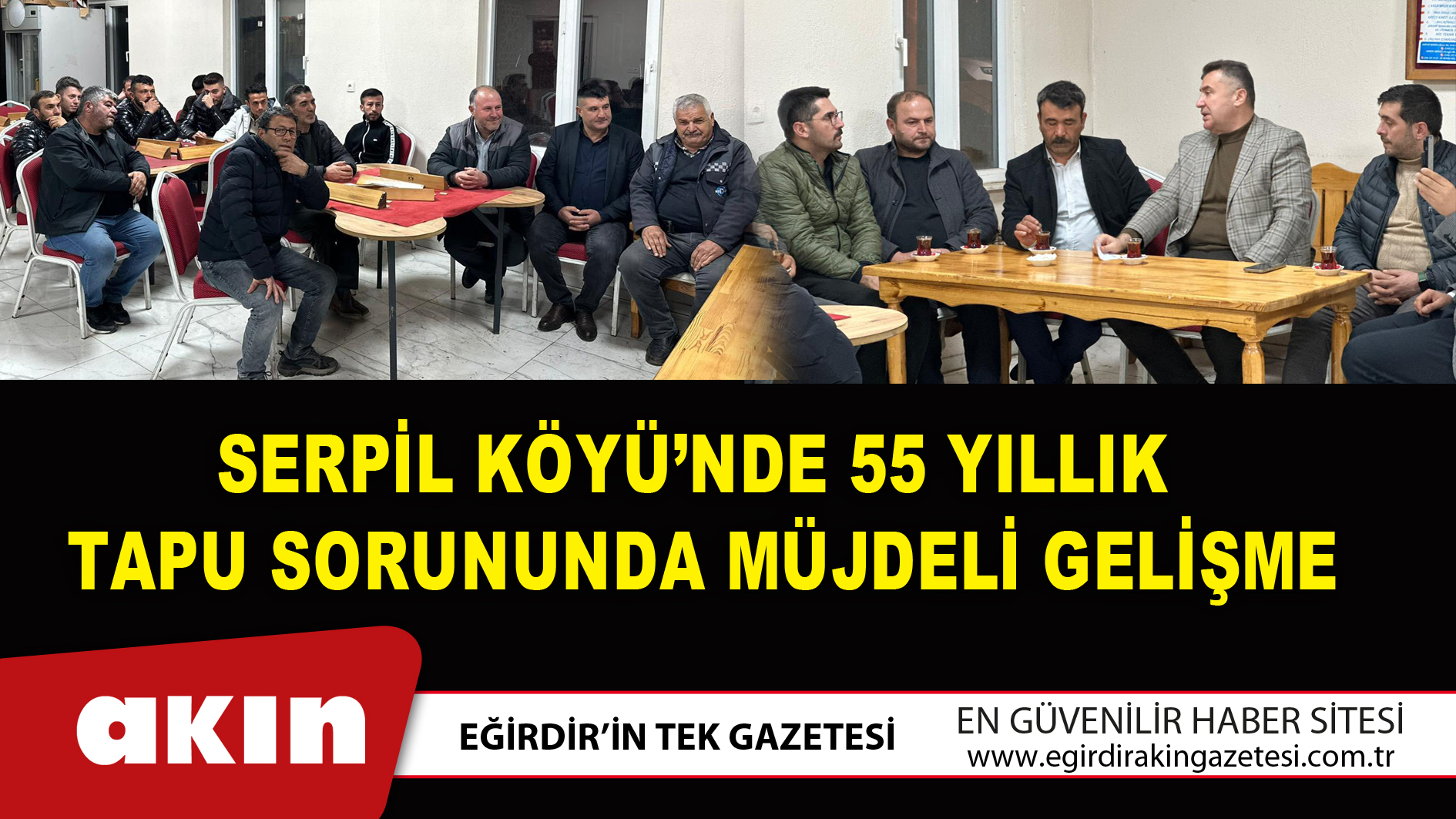 Serpil Köyü’nde 55 Yıllık Tapu Sorununda Müjdeli Gelişme