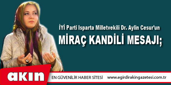İYİ Parti Isparta Milletvekili Dr. Aylin Cesur'un Miraç Kandili Mesajı;