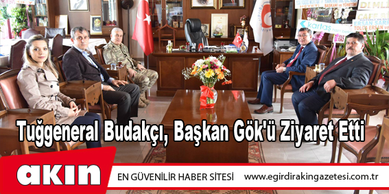 Tuğgeneral Budakçı, Başkan Gök'ü Ziyaret Etti