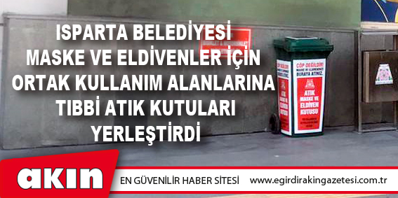 eğirdir haber,akın gazetesi,egirdir haberler,son dakika,Isparta Belediyesi Maske Ve Eldivenler İçin Ortak Kullanım Alanlarına Tıbbi Atık Kutuları Yerleştirdi