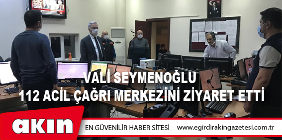 VALİ SEYMENOĞLU 112 ACİL ÇAĞRI MERKEZİNİ ZİYARET ETTİ