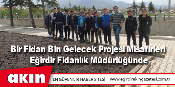 eğirdir haber,akın gazetesi,egirdir haberler,son dakika,Bir Fidan Bin Gelecek Projesi Misafirleri Eğirdir Fidanlık Müdürlüğünde