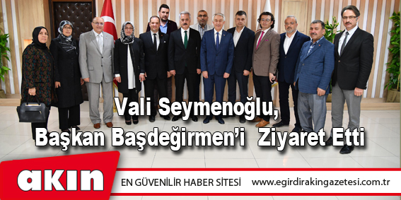 Vali Seymenoğlu,  Başkan Başdeğirmen’i  Ziyaret Etti