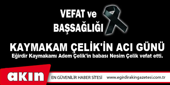 KAYMAKAM ÇELİK'İN ACI GÜNÜ