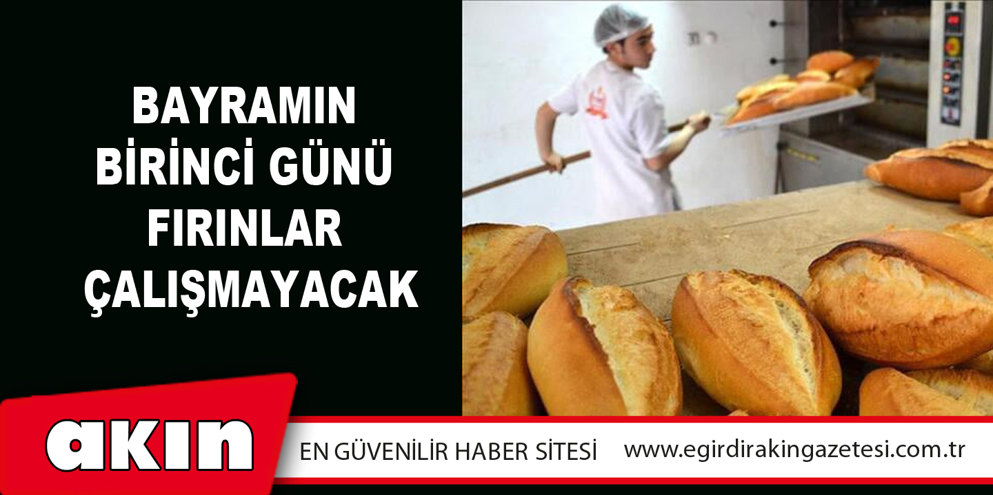 BAYRAMIN BİRİNCİ GÜNÜ FIRINLAR ÇALIŞMAYACAK