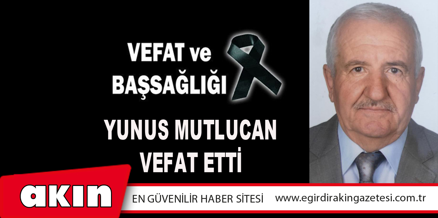 eğirdir haber,akın gazetesi,egirdir haberler,son dakika,YUNUS MUTLUCAN VEFAT ETTİ