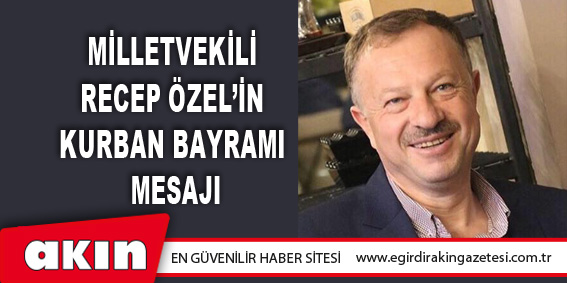 eğirdir haber,akın gazetesi,egirdir haberler,son dakika,Milletvekili  Recep Özel’in Kurban Bayramı Mesajı