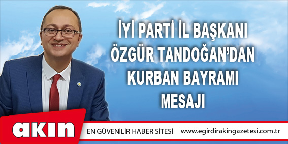 İYİ Parti İl Başkanı Özgür TANDOĞAN'dan, Kurban Bayramı Mesajı