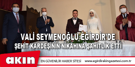 Vali Seymenoğlu Eğirdir’de Şehit Kardeşinin Nikahına Şahitlik Etti