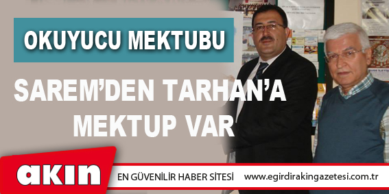 eğirdir haber,akın gazetesi,egirdir haberler,son dakika,SAREM’DEN TARHAN’A MEKTUP VAR