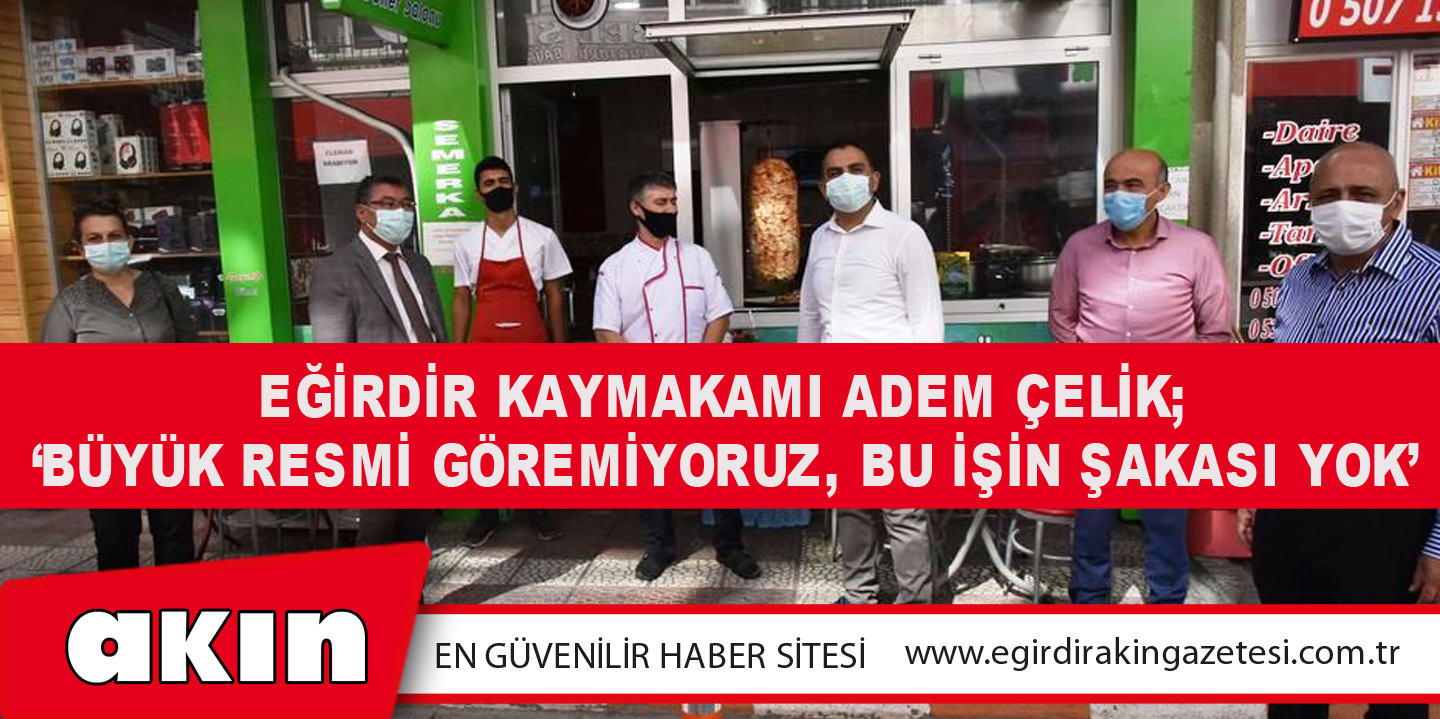 Eğirdir Kaymakamı Adem Çelik; ‘Büyük Resmi Göremiyoruz, Bu İşin Şakası Yok.’