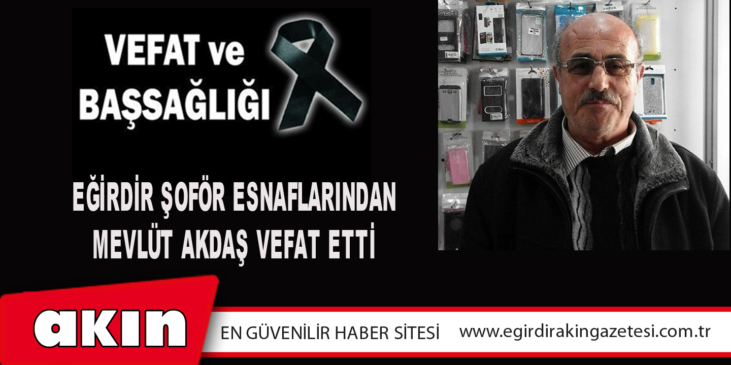 eğirdir haber,akın gazetesi,egirdir haberler,son dakika,EĞİRDİR ŞOFÖR ESNAFLARINDAN MEVLÜT AKDAŞ VEFAT ETTİ