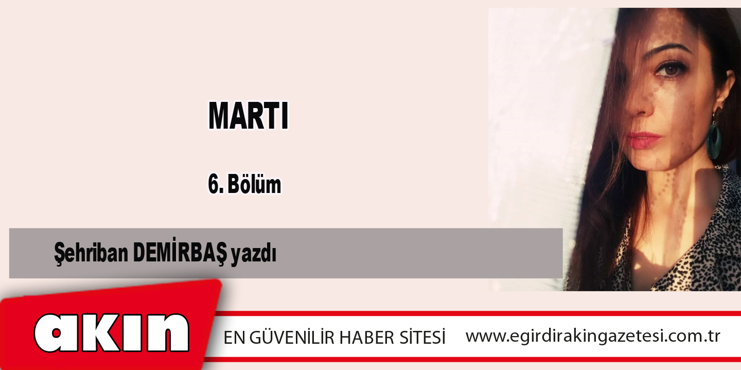 eğirdir haber,akın gazetesi,egirdir haberler,son dakika,MARTI (6.Bölüm)