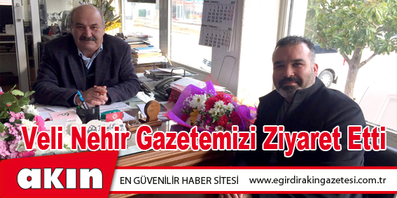 Veli Nehir Gazetemizi Ziyaret Etti